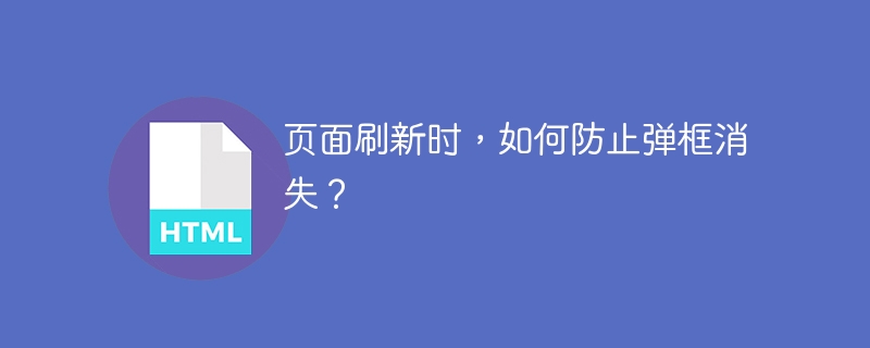 页面刷新时，如何防止弹框消失？ 
