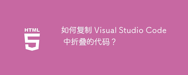 如何复制 Visual Studio Code 中折叠的代码？
