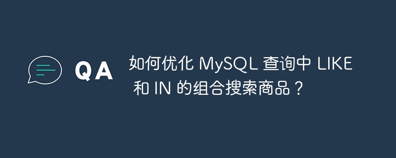 如何优化 MySQL 查询中 LIKE 和 IN 的组合搜索商品?