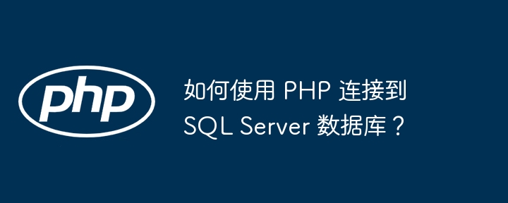 如何使用 PHP 连接到 SQL Server 数据库?