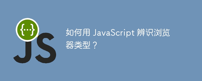 如何用 JavaScript 辨识浏览器类型？