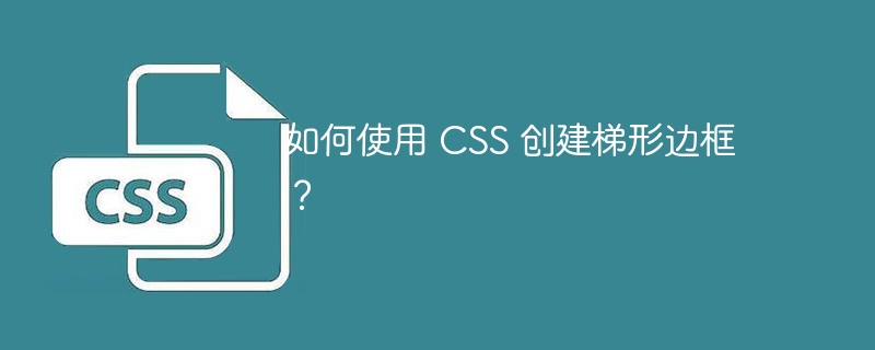 如何使用 CSS 创建梯形边框？