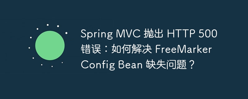 Spring MVC 抛出 HTTP 500 错误：如何解决 FreeMarkerConfig Bean 缺失问题？