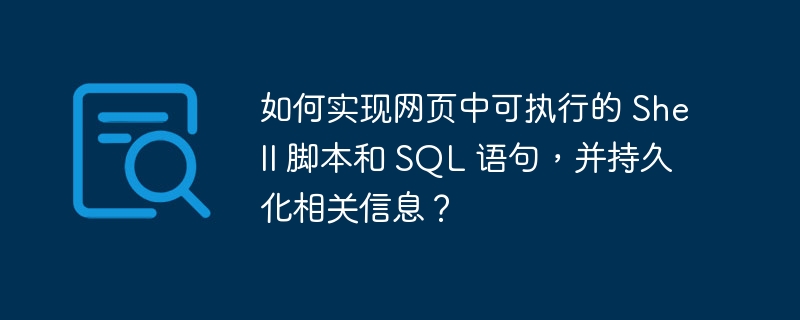 如何实现网页中可执行的 Shell 脚本和 SQL 语句，并持久化相关信息？