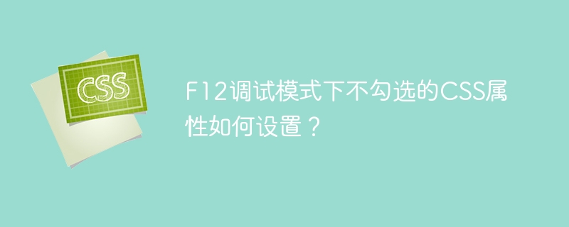 F12调试模式下不勾选的CSS属性如何设置？