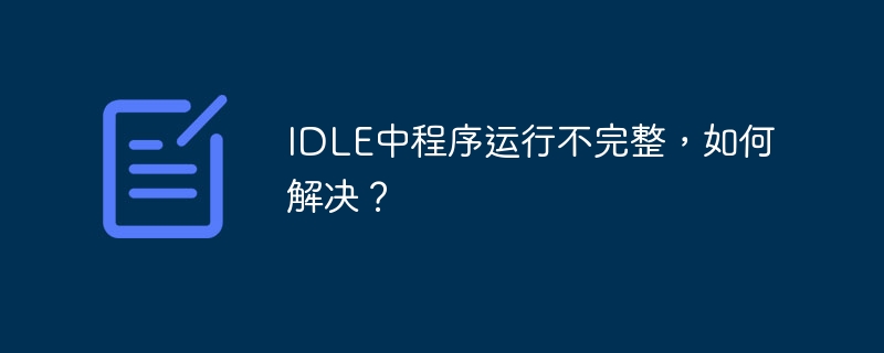 IDLE中程序运行不完整，如何解决？