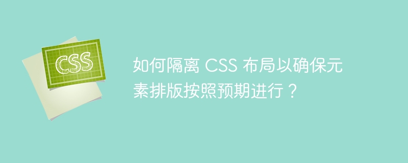 如何隔离 CSS 布局以确保元素排版按照预期进行？