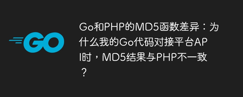 Go和PHP的MD5函数差异：为什么我的Go代码对接平台API时，MD5结果与PHP不一致？