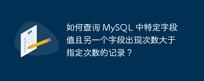 如何查询 MySQL 中特定字段值且另一个字段出现次数大于指定次数的记录？