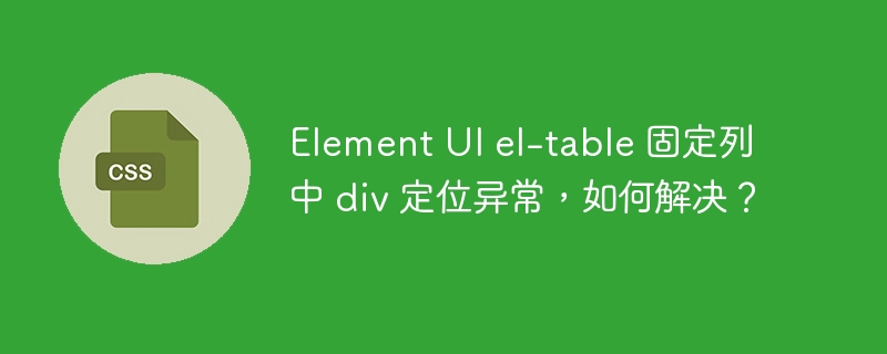 Element UI el-table 固定列中 div 定位异常，如何解决？