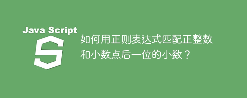 如何用正则表达式匹配正整数和小数点后一位的小数？