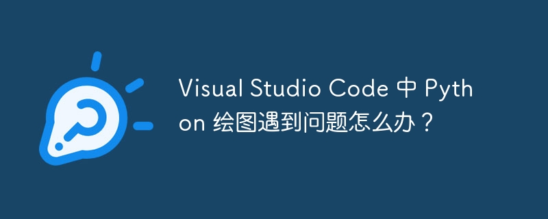Visual Studio Code 中 Python 绘图遇到问题怎么办？