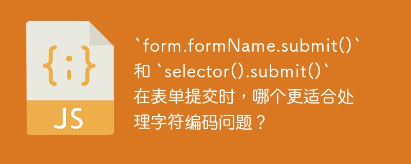 `form.formName.submit()` 和 `selector().submit()` 在表单提交时，哪个更适合处理字符编码问题？ 
