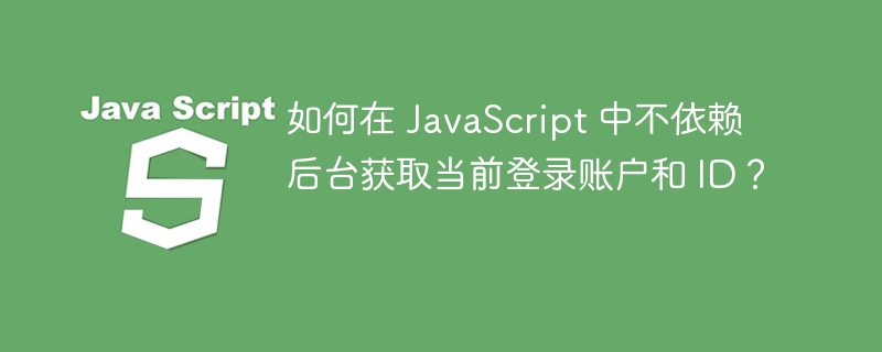 如何在 JavaScript 中不依赖后台获取当前登录账户和 ID？