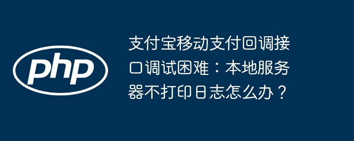 支付宝移动支付回调接口调试困难：本地服务器不打印日志怎么办？