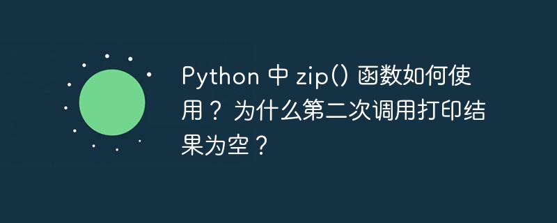 Python 中 zip() 函数如何使用？ 为什么第二次调用打印结果为空？