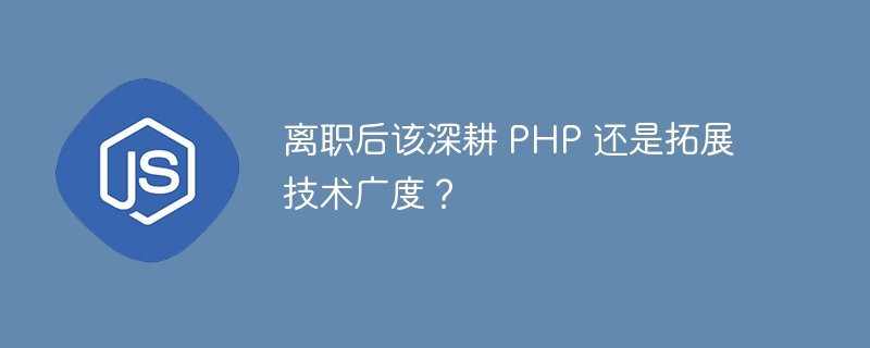 离职后该深耕 PHP 还是拓展技术广度？
