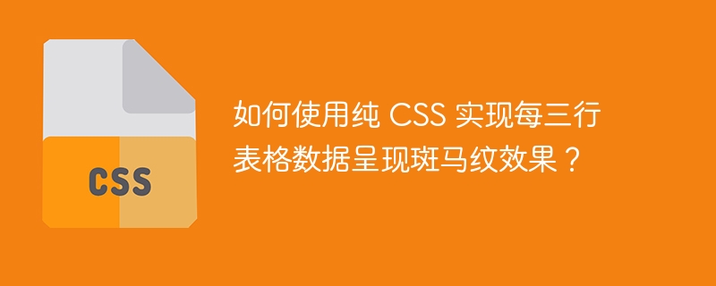 如何使用纯 CSS 实现每三行表格数据呈现斑马纹效果?