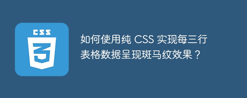 如何使用纯 CSS 实现每三行表格数据呈现斑马纹效果？