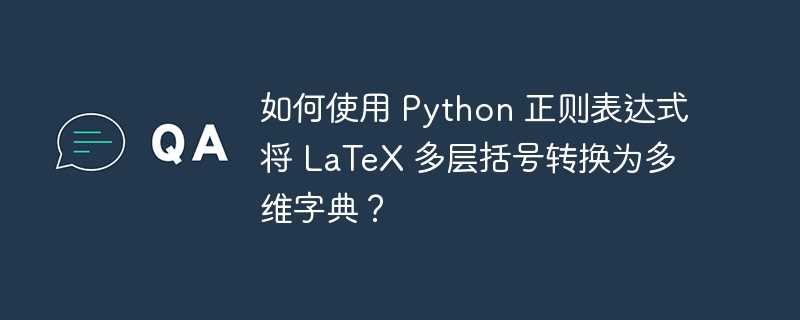 如何使用 Python 正则表达式将 LaTeX 多层括号转换为多维字典？