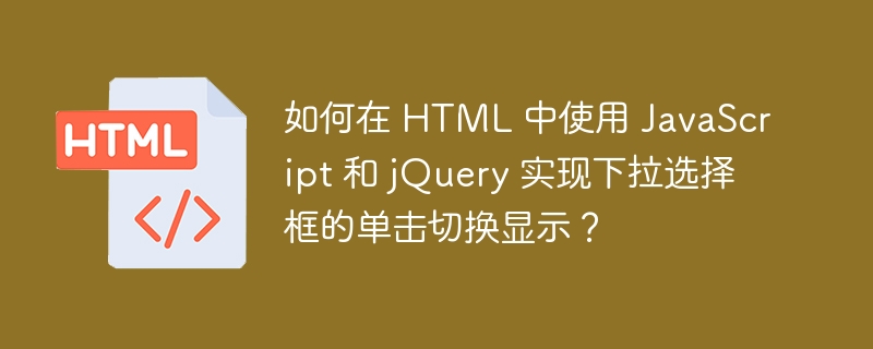 如何在 HTML 中使用 JavaScript 和 jQuery 实现下拉选择框的单击切换显示?