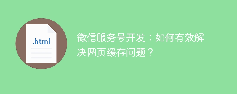 微信服务号开发：如何有效解决网页缓存问题？ 
