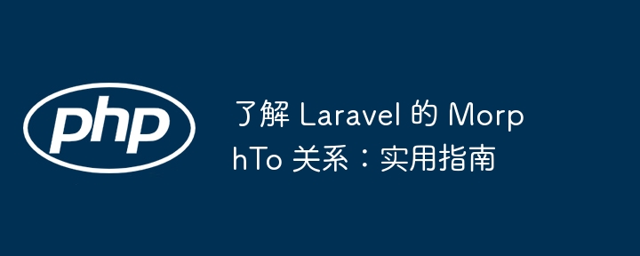 了解 Laravel 的 MorphTo 关系:实用指南