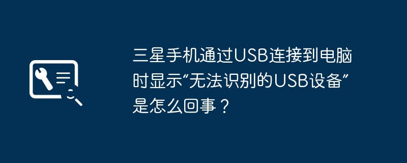 三星手机通过USB连接到电脑时显示“无法识别的USB设备”是怎么回事?