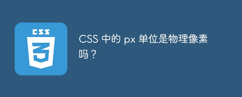 CSS 中的 px 单位是物理像素吗？