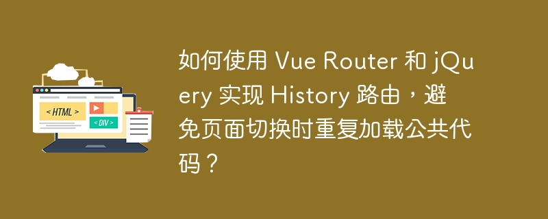 如何使用 Vue Router 和 jQuery 实现 History 路由，避免页面切换时重复加载公共代码？ 
