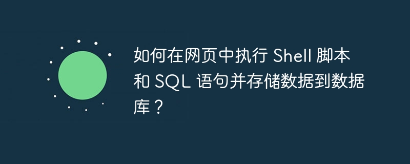如何在网页中执行 Shell 脚本和 SQL 语句并存储数据到数据库？