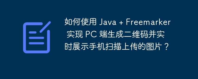 如何使用 Java + Freemarker 实现 PC 端生成二维码并实时展示手机扫描上传的图片？