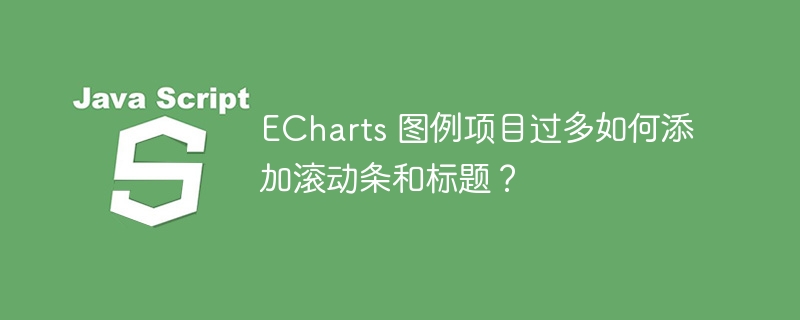 ECharts 图例项目过多如何添加滚动条和标题？
