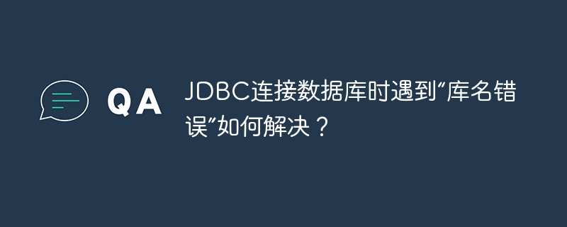 JDBC连接数据库时遇到“库名错误”如何解决？
