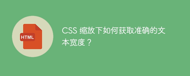 CSS 缩放下如何获取准确的文本宽度？ 
