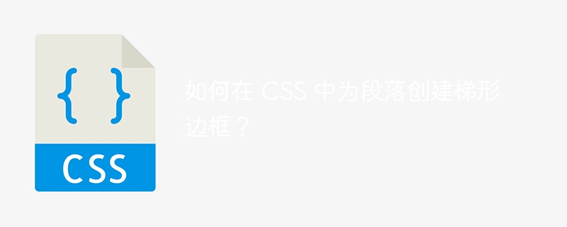 如何在 CSS 中为段落创建梯形边框？