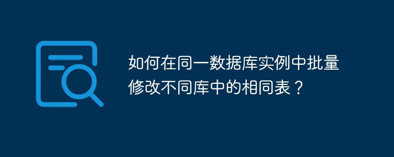 如何在同一数据库实例中批量修改不同库中的相同表？