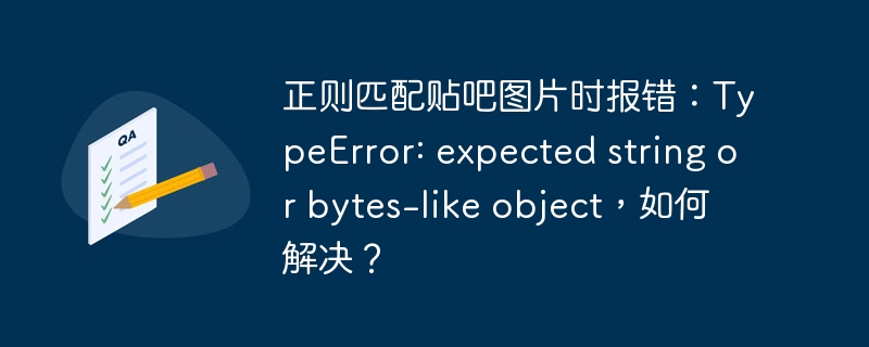 正则匹配贴吧图片时报错：TypeError: expected string or bytes-like object，如何解决？