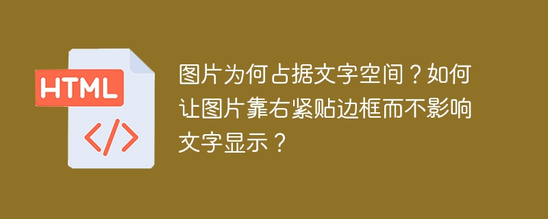 图片为何占据文字空间？如何让图片靠右紧贴边框而不影响文字显示？ 
