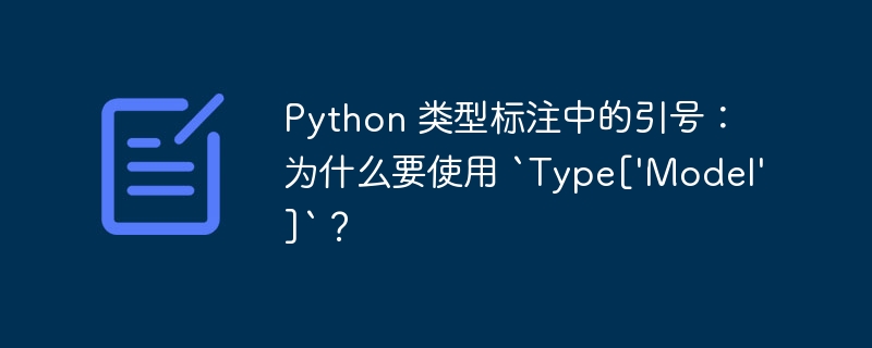 Python 类型标注中的引号：为什么要使用 `Type[\'Model\']`？