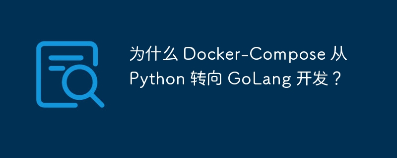 为什么 Docker-Compose 从 Python 转向 GoLang 开发？