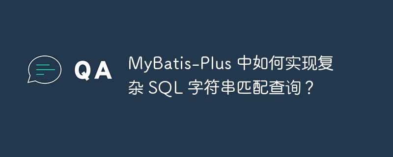 MyBatis-Plus 中如何实现复杂 SQL 字符串匹配查询？
