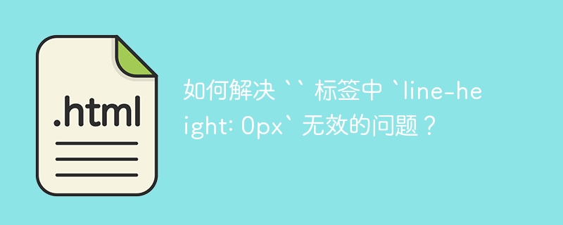 如何解决 `` 标签中 `line-height: 0px` 无效的问题？ 
