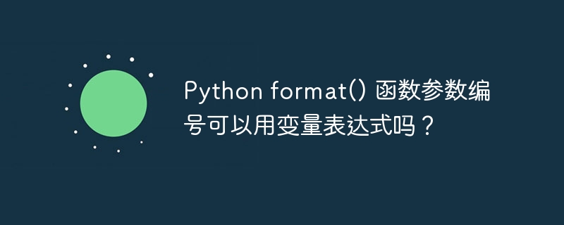 Python format() 函数参数编号可以用变量表达式吗？