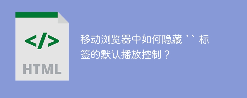 移动浏览器中如何隐藏 `` 标签的默认播放控制？ 
