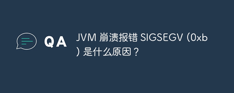 JVM 崩溃报错 SIGSEGV (0xb) 是什么原因？