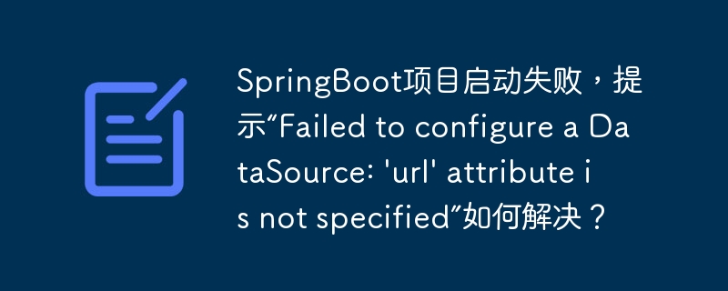 SpringBoot项目启动失败,提示“Failed to configure a DataSource: \'url\' attribute is not specified”如何解决?