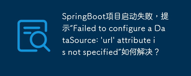 SpringBoot项目启动失败，提示“Failed to configure a DataSource: \'url\' attribute is not specified”如何解决？