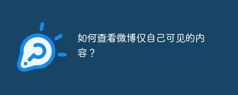 如何查看微博仅自己可见的内容？