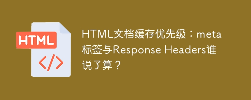 HTML文档缓存优先级：meta标签与Response Headers谁说了算？ 
